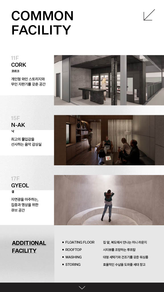 COMMON FACILITY - 11F CORK 코르크 개인형 와인 스토리지와 무인 자판기를 갖춘 공간, 15F N-AK 낙 최고의 몰입감을 선사하는 음악 감상실, 17F GYEOL 결 자연광을 마주하는, 집중과 명상을 위한 큐브 공간